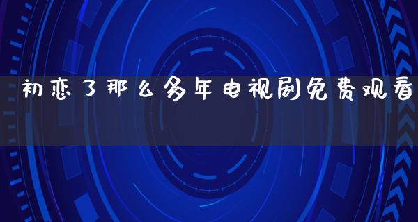 初恋了那么多年电视剧免费观看