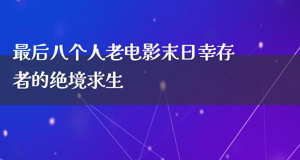 最后八个人老电影末日幸存者的绝境求生