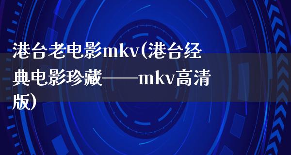 港台老电影mkv(港台经典电影珍藏——mkv高清版)