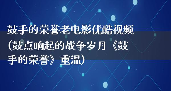 鼓手的荣誉老电影优酷视频(鼓点响起的战争岁月《鼓手的荣誉》重温)