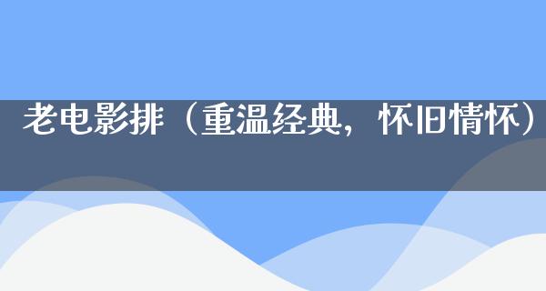 老电影排（重温经典，怀旧情怀）