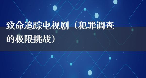 致命追踪电视剧（犯罪调查的极限挑战）