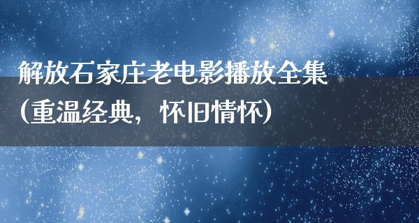 解放石家庄老电影播放全集(重温经典，怀旧情怀)