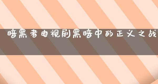 暗黑者电视剧黑暗中的正义之战