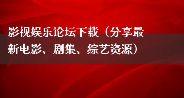 影视娱乐论坛下载（分享最新电影、剧集、综艺资源）