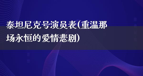 泰坦尼克号演员表(重温那场永恒的爱情悲剧)