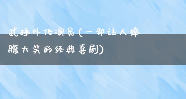 武林外传演员(一部让人捧腹大笑的经典喜剧)