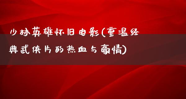 少林英雄怀旧电影(重温经典武侠片的热血与豪情)