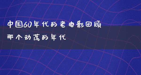 中国60年代的老电影回顾那个动荡的年代