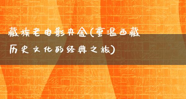 藏族老电影央金(重温西藏历史文化的经典之旅)