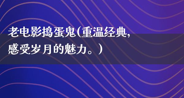 老电影捣蛋鬼(重温经典，感受岁月的魅力。)