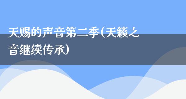 天赐的声音第二季(天籁之音继续传承)