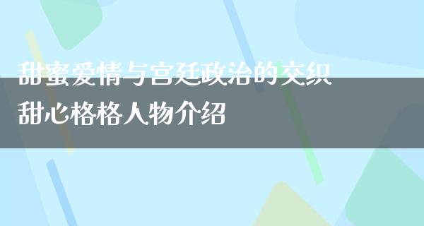 甜蜜爱情与宫廷**的交织甜心格格人物介绍