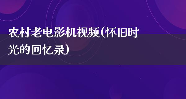 农村老电影机视频(怀旧时光的回忆录)