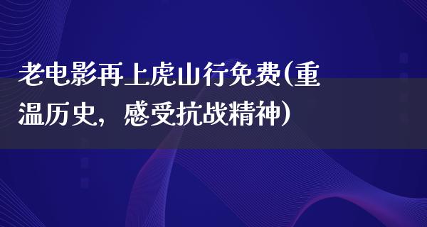 老电影再上虎山行免费(重温历史，感受抗战精神)