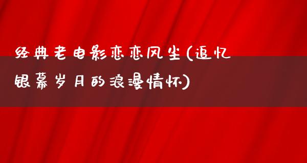 经典老电影恋恋风尘(追忆银幕岁月的浪漫情怀)