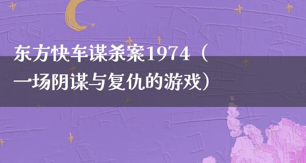 东方快车谋杀案1974（一场阴谋与复仇的游戏）