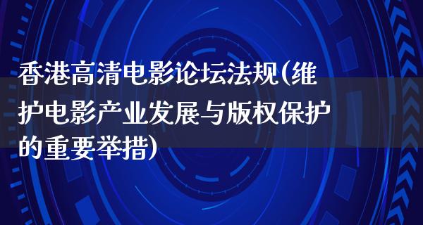 香港高清电影论坛法规(维护电影产业发展与版权保护的重要举措)