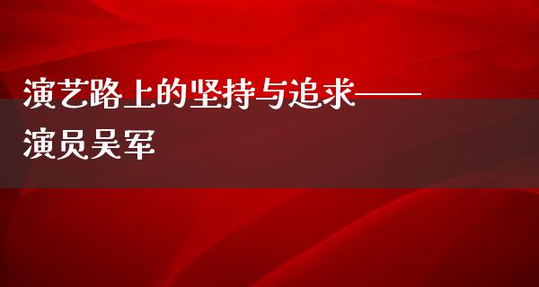 演艺路上的坚持与追求——演员吴军