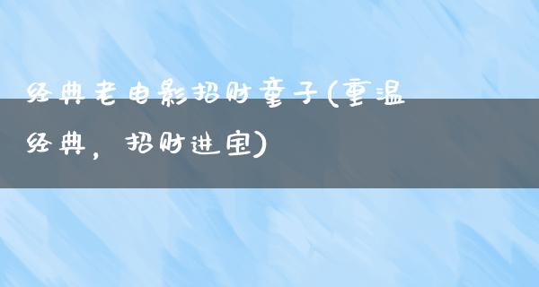 经典老电影招财童子(重温经典，招财进宝)