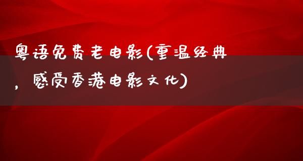 粤语免费老电影(重温经典，感受香港电影文化)