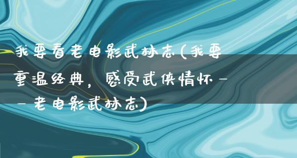 我要看老电影武林志(我要重温经典，感受武侠情怀——老电影武林志)