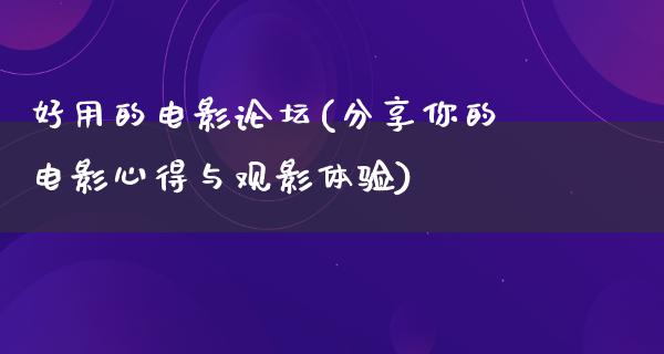 好用的电影论坛(分享你的电影心得与观影体验)