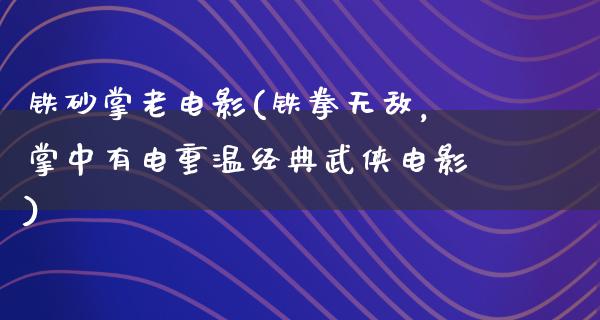 铁砂掌老电影(铁拳无敌，掌中有电重温经典武侠电影)