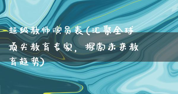 ****演员表(汇聚全球顶尖教育专家，探索未来教育趋势)