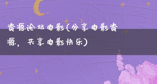 资源论坛电影(分享电影资源，共享电影快乐)