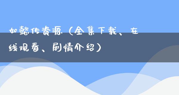 如懿传资源（全集下载、在线观看、剧情介绍）