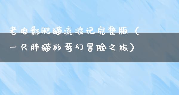 老电影肥猫流浪记完整版（一只胖猫的奇幻冒险之旅）