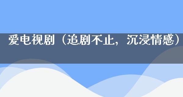 爱电视剧（追剧不止，沉浸情感）