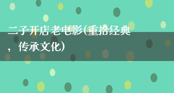 二子开店老电影(重拾经典，传承文化)