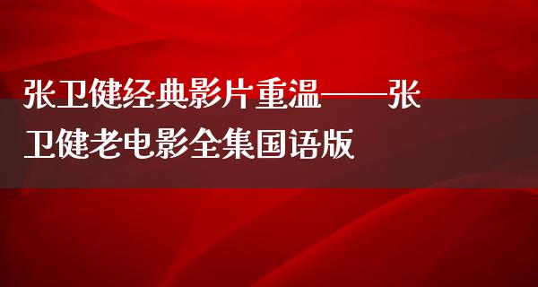 张卫健经典影片重温——张卫健老电影全集国语版