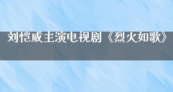 刘恺威主演电视剧《烈火如歌》