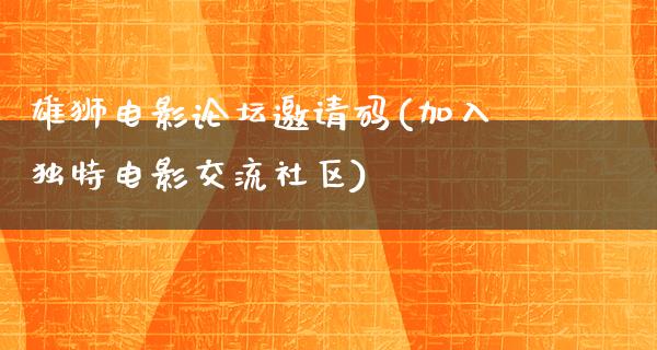 雄狮电影论坛邀请码(加入独特电影交流社区)