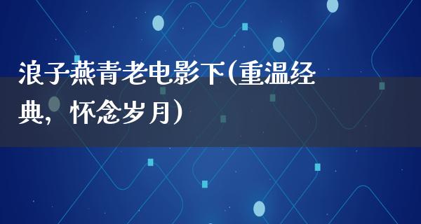 浪子燕青老电影下(重温经典，怀念岁月)