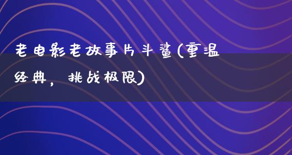 老电影老故事片斗鲨(重温经典，挑战极限)