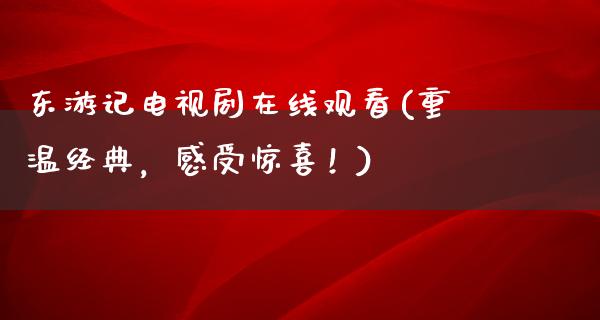 东游记电视剧在线观看(重温经典，感受惊喜！)