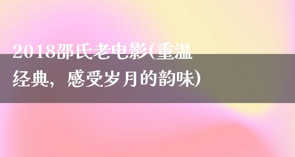 2018邵氏老电影(重温经典，感受岁月的韵味)