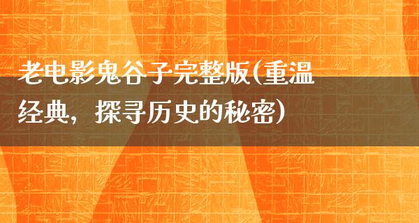 老电影鬼谷子完整版(重温经典，探寻历史的秘密)