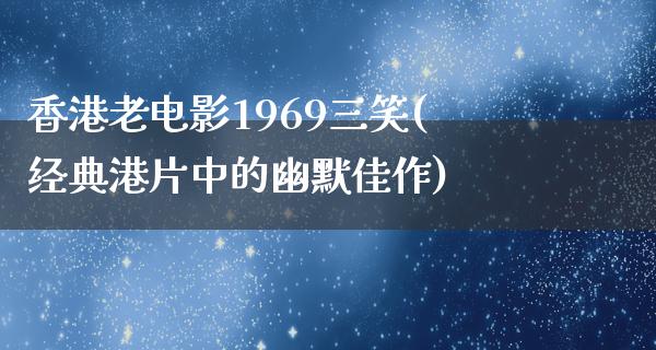 香港老电影1969三笑(经典港片中的幽默佳作)