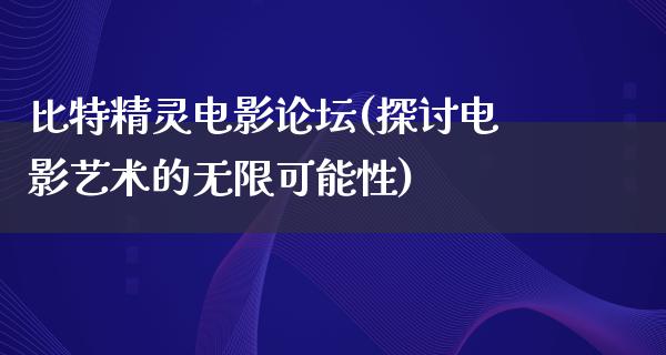 比特精灵电影论坛(探讨电影艺术的无限可能性)