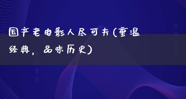 国产老电影人尽可夫(重温经典，品味历史)