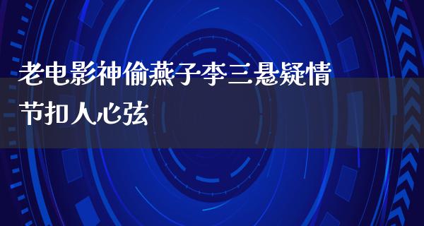 老电影神偷燕子李三悬疑情节扣人心弦