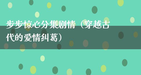 步步惊心分集剧情（穿越古代的爱情纠葛）