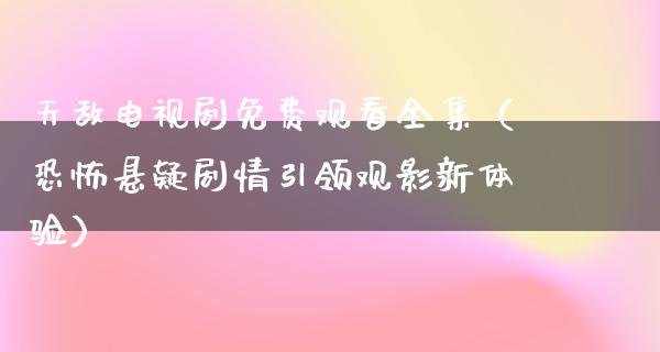 天敌电视剧免费观看全集（恐怖悬疑剧情引领观影新体验）