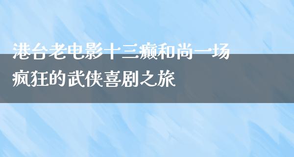 港台老电影十三癫和尚一场疯狂的武侠喜剧之旅