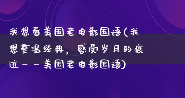 我想看美国老电影国语(我想重温经典，感受岁月的痕迹——美国老电影国语)